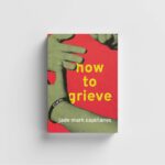 How to Grieve: Finding pain in everything